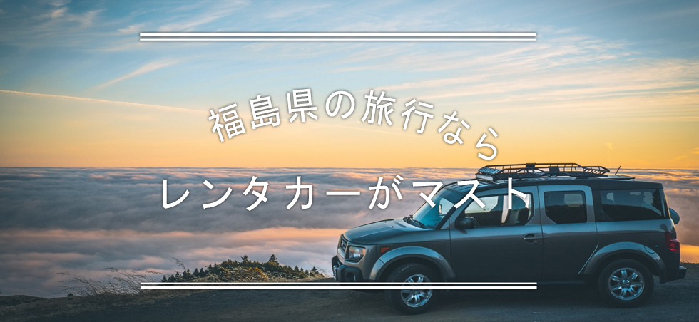 福島県の旅行ならレンタカーがマスト